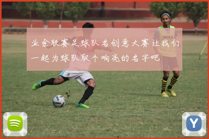 业余联赛足球队名创意大赛让我们一起为球队取个响亮的名字吧