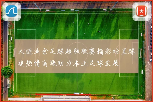 大连业余足球超级联赛精彩纷呈球迷热情高涨助力本土足球发展