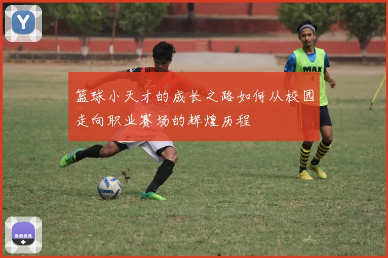 篮球小天才的成长之路如何从校园走向职业赛场的辉煌历程