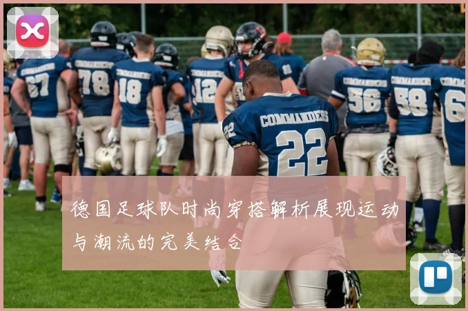 德国足球队时尚穿搭解析展现运动与潮流的完美结合