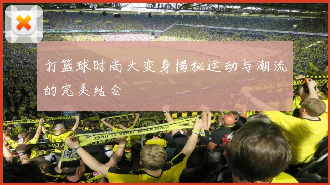 打篮球时尚大变身揭秘运动与潮流的完美结合