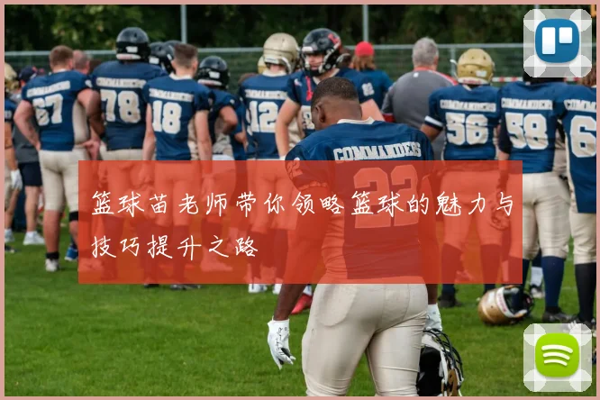 篮球苗老师带你领略篮球的魅力与技巧提升之路