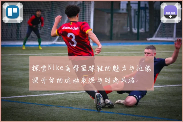 探索Nike高帮篮球鞋的魅力与性能提升你的运动表现与时尚风格