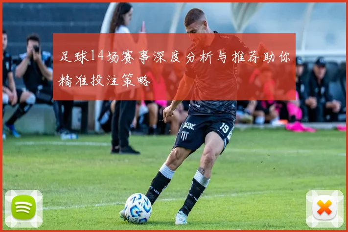 足球14场赛事深度分析与推荐助你精准投注策略