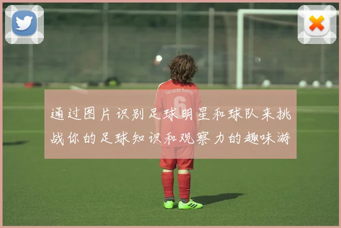 通过图片识别足球明星和球队来挑战你的足球知识和观察力的趣味游戏