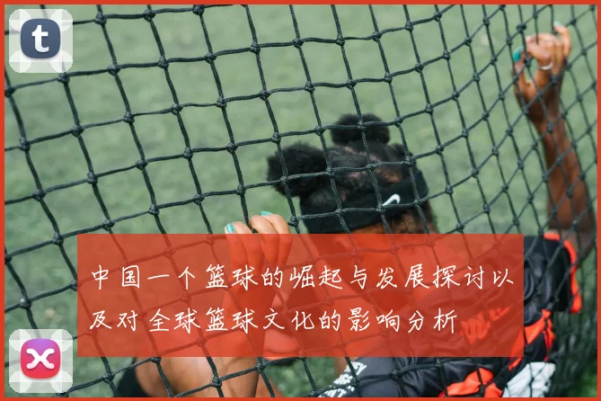 中国一个篮球的崛起与发展探讨以及对全球篮球文化的影响分析