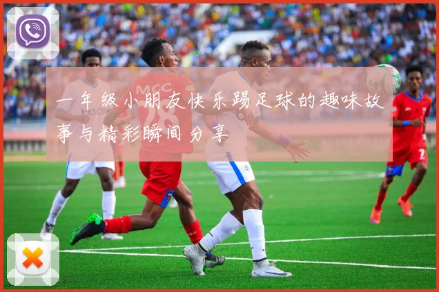 一年级小朋友快乐踢足球的趣味故事与精彩瞬间分享