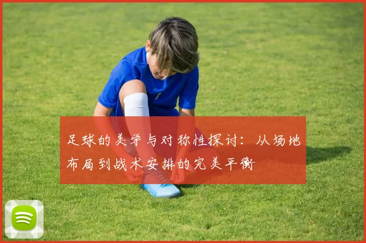 足球的美学与对称性探讨：从场地布局到战术安排的完美平衡